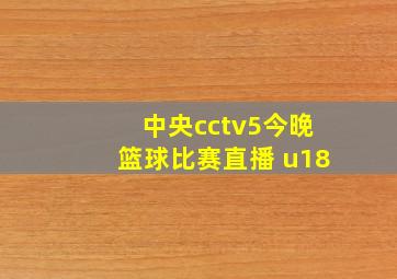 中央cctv5今晚篮球比赛直播 u18